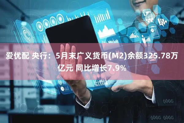 爱优配 央行：5月末广义货币(M2)余额325.78万亿元 同比增长7.9%
