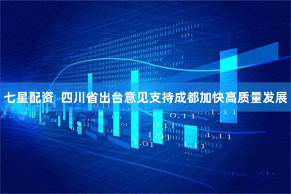 七星配资  四川省出台意见支持成都加快高质量发展