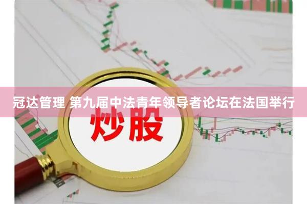 冠达管理 第九届中法青年领导者论坛在法国举行