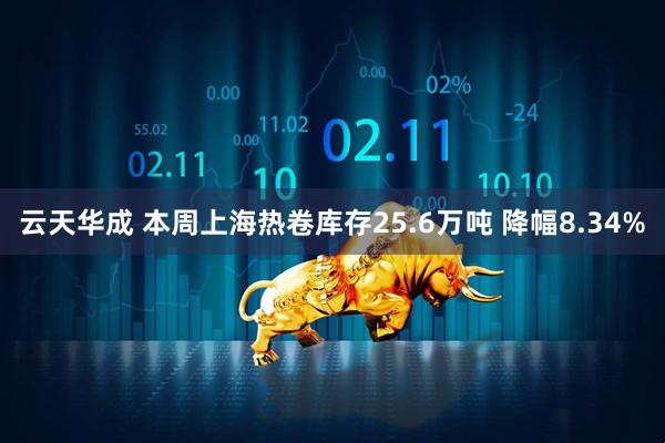 云天华成 本周上海热卷库存25.6万吨 降幅8.34%