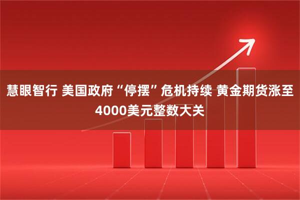 慧眼智行 美国政府“停摆”危机持续 黄金期货涨至4000美元整数大关