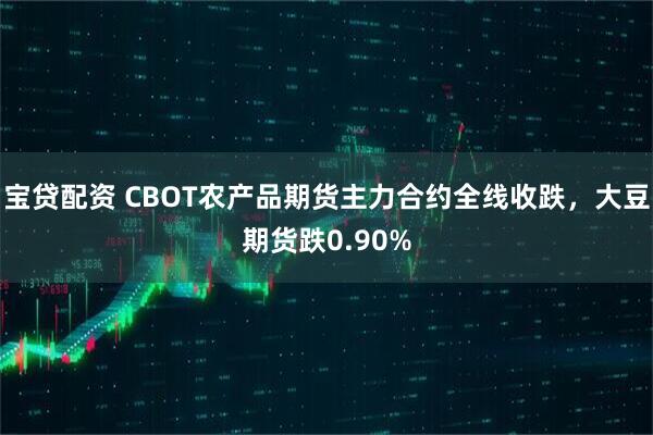 宝贷配资 CBOT农产品期货主力合约全线收跌，大豆期货跌0.90%
